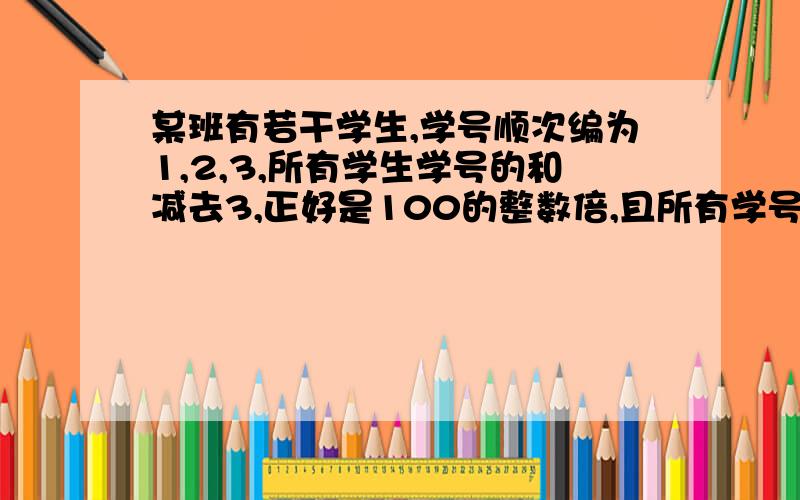 某班有若干学生,学号顺次编为1,2,3,所有学生学号的和减去3,正好是100的整数倍,且所有学号之和在714与1000之