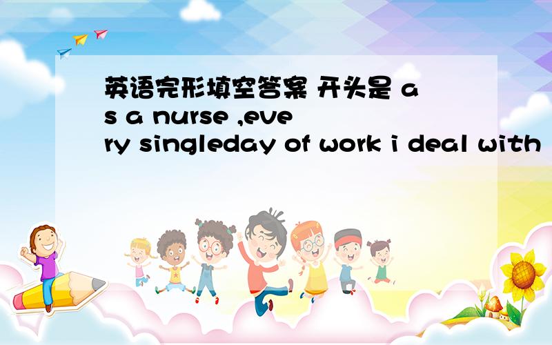 英语完形填空答案 开头是 as a nurse ,every singleday of work i deal with