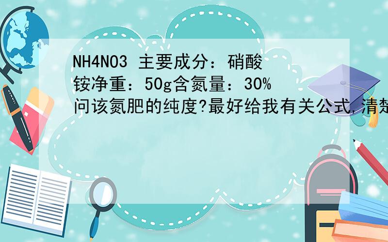 NH4NO3 主要成分：硝酸铵净重：50g含氮量：30%问该氮肥的纯度?最好给我有关公式,清楚点的,每一步求的是什么标清