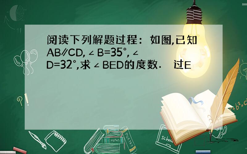 阅读下列解题过程：如图,已知AB∥CD,∠B=35°,∠D=32°,求∠BED的度数． 过E