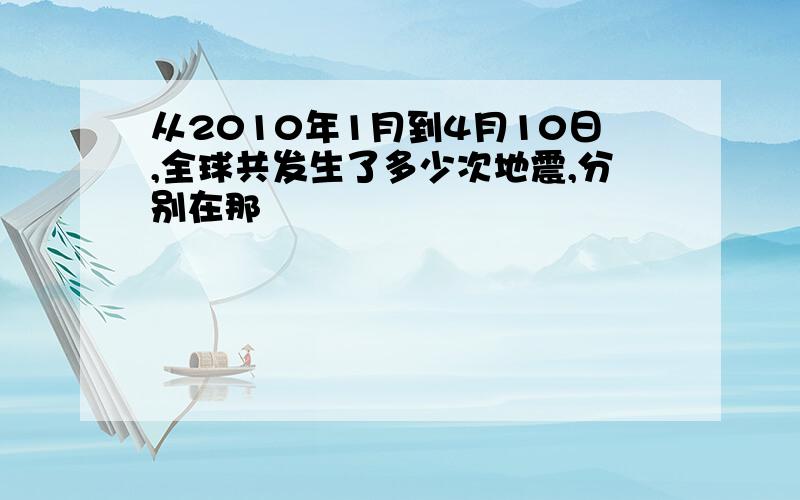 从2010年1月到4月10日,全球共发生了多少次地震,分别在那