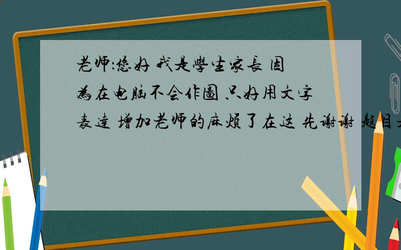 老师：您好 我是学生家长 因为在电脑不会作图 只好用文字表达 增加老师的麻烦了在这 先谢谢 题目是这样的： 直角三角形A