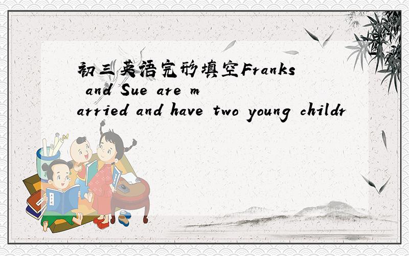 初三英语完形填空Franks and Sue are married and have two young childr