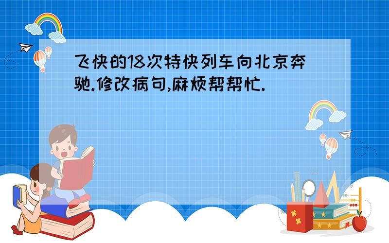 飞快的18次特快列车向北京奔驰.修改病句,麻烦帮帮忙.