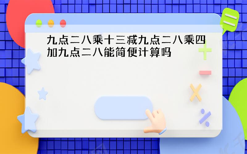 九点二八乘十三减九点二八乘四加九点二八能简便计算吗