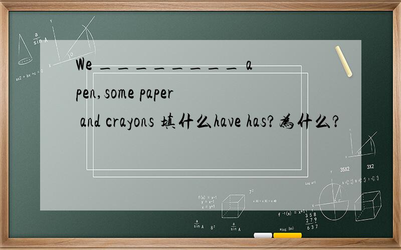 We ________ a pen,some paper and crayons 填什么have has?为什么?