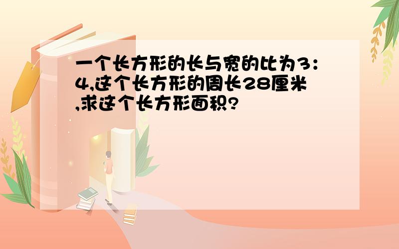 一个长方形的长与宽的比为3：4,这个长方形的周长28厘米,求这个长方形面积?