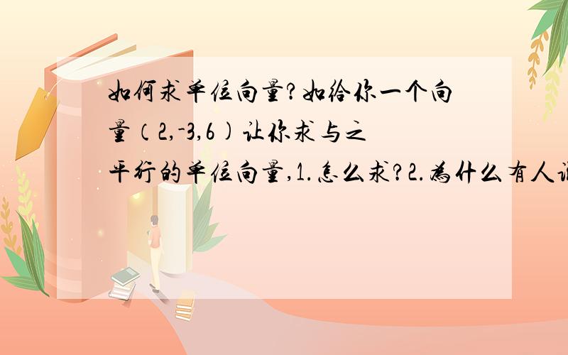 如何求单位向量?如给你一个向量（2,-3,6)让你求与之平行的单位向量,1.怎么求?2.为什么有人说要用各个坐标除以坐标