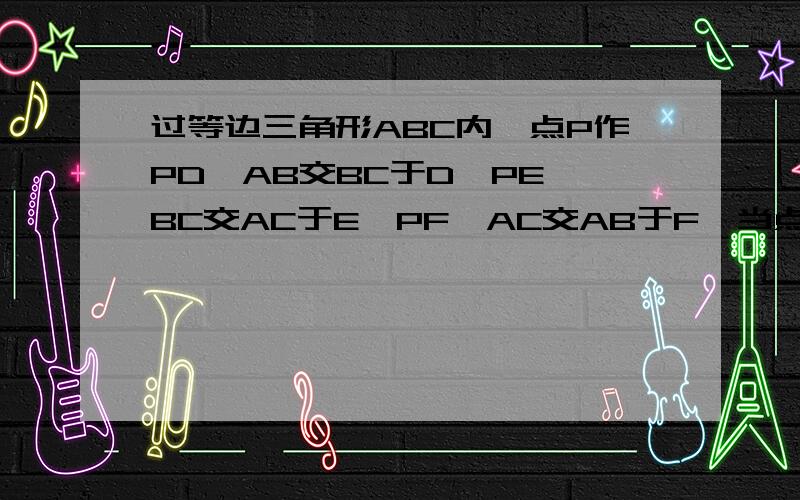 过等边三角形ABC内一点P作PD∥AB交BC于D,PE∥BC交AC于E,PF∥AC交AB于F,当点P在△ABC内移动时,