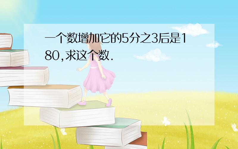 一个数增加它的5分之3后是180,求这个数.