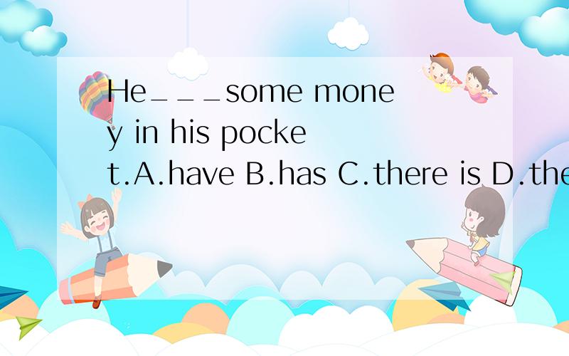 He___some money in his pocket.A.have B.has C.there is D.ther