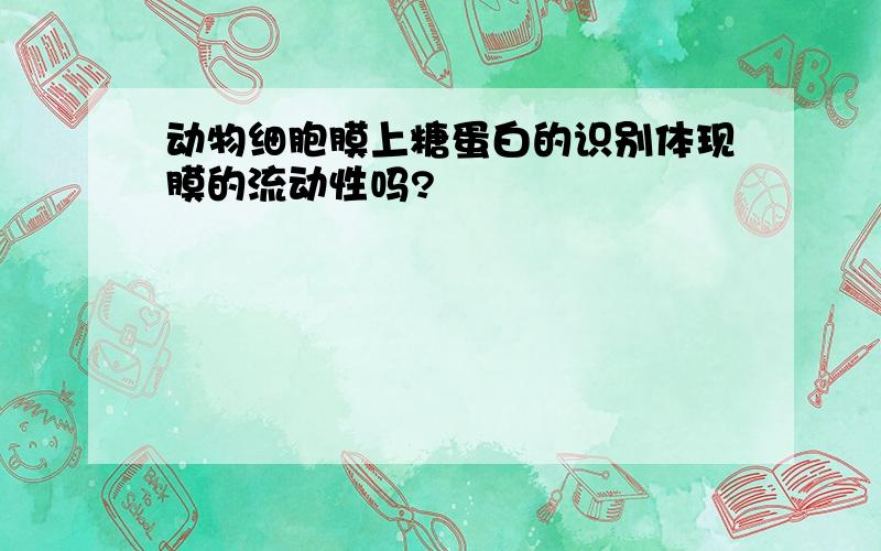 动物细胞膜上糖蛋白的识别体现膜的流动性吗?