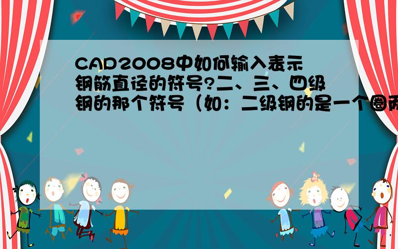 CAD2008中如何输入表示钢筋直径的符号?二、三、四级钢的那个符号（如：二级钢的是一个圈两竖线）