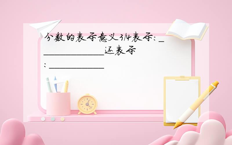 分数的表示意义3/4表示:____________还表示:__________