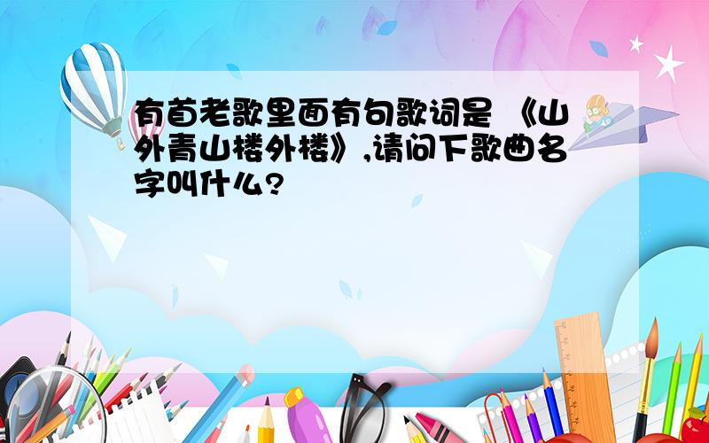 有首老歌里面有句歌词是 《山外青山楼外楼》,请问下歌曲名字叫什么?