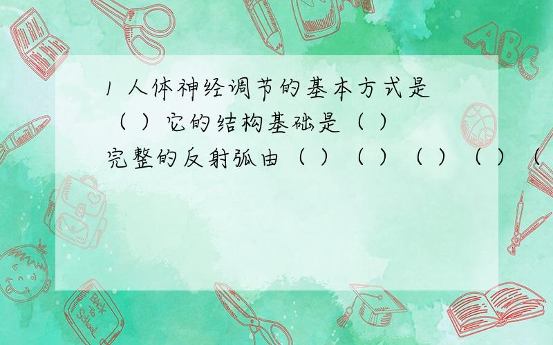 1 人体神经调节的基本方式是（ ）它的结构基础是（ ） 完整的反射弧由（ ）（ ）（ ）（ ）（ ）等五部分组成