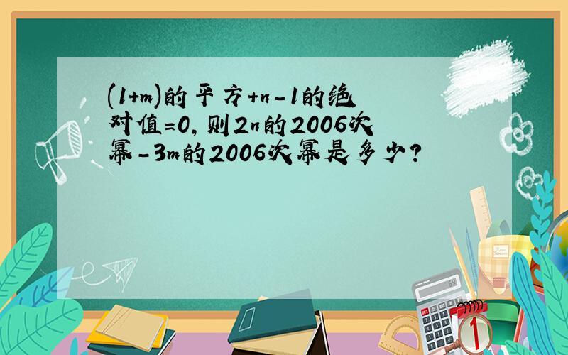 (1+m)的平方+n-1的绝对值=0,则2n的2006次幂-3m的2006次幂是多少?