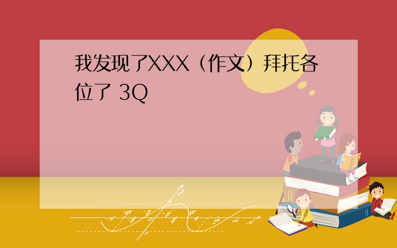 我发现了XXX（作文）拜托各位了 3Q