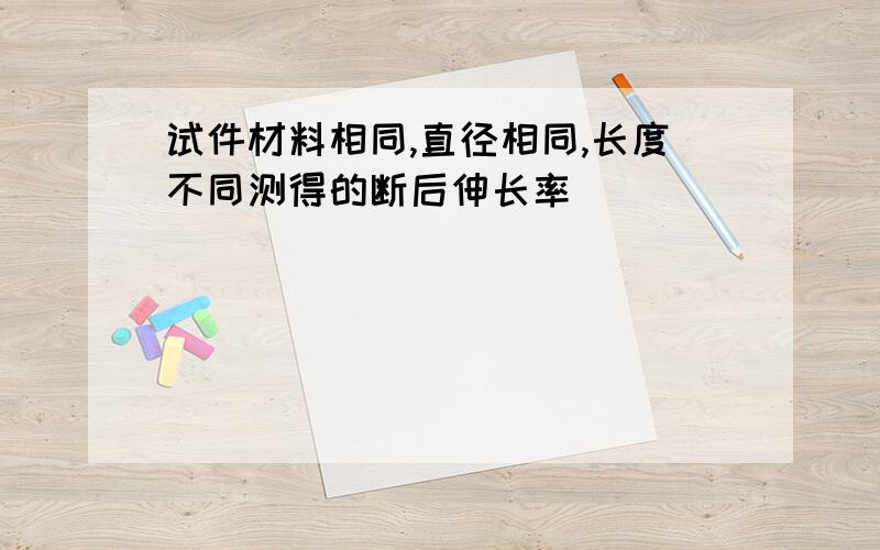 试件材料相同,直径相同,长度不同测得的断后伸长率