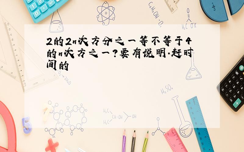 2的2n次方分之一等不等于4的n次方之一?要有说明.赶时间的