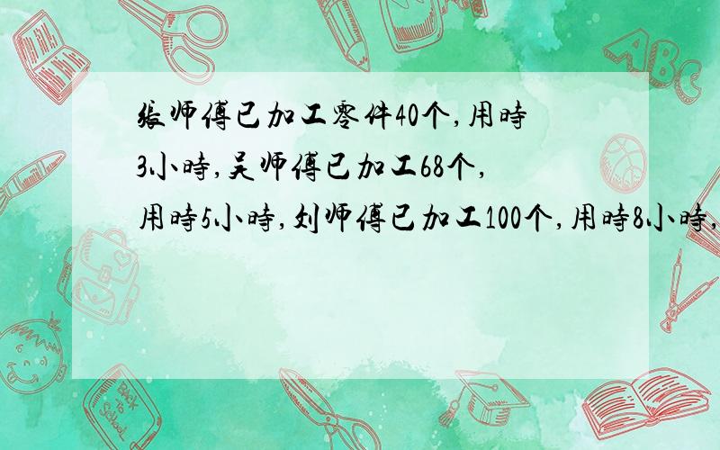 张师傅已加工零件40个,用时3小时,吴师傅已加工68个,用时5小时,刘师傅已加工100个,用时8小时,谁的工