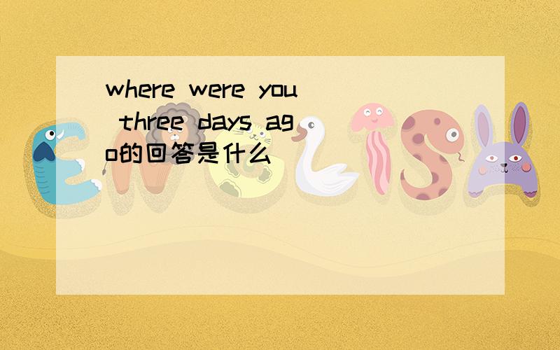 where were you three days ago的回答是什么