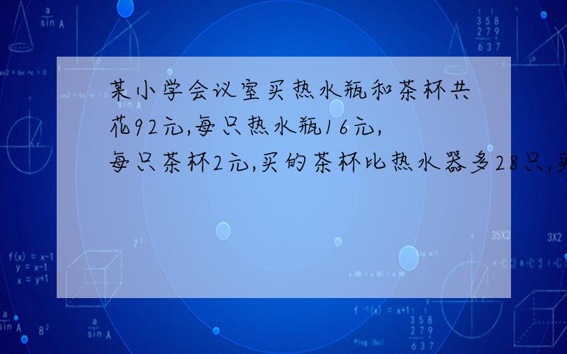 某小学会议室买热水瓶和茶杯共花92元,每只热水瓶16元,每只茶杯2元,买的茶杯比热水器多28只,买热水瓶和茶杯各多少只?