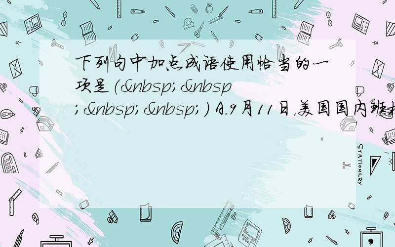 下列句中加点成语使用恰当的一项是（    ） A．9月11日，美国国内班机遭恐怖