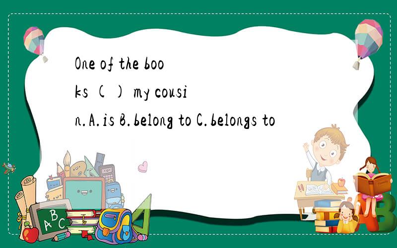 One of the books () my cousin.A.is B.belong to C.belongs to