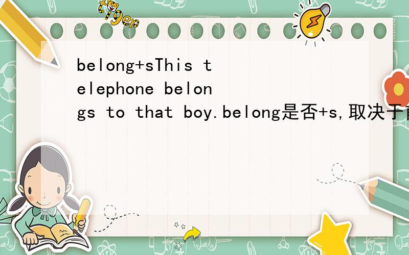 belong+sThis telephone belongs to that boy.belong是否+s,取决于前面的