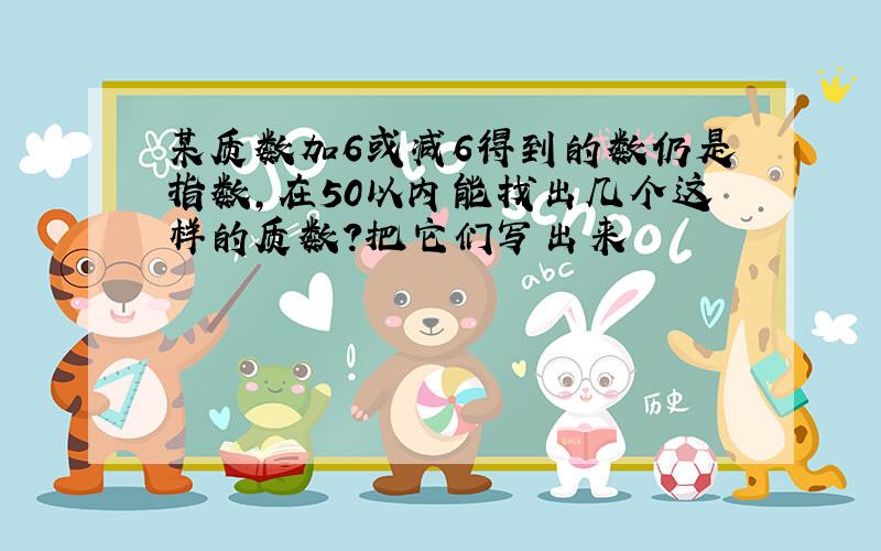 某质数加6或减6得到的数仍是指数,在50以内能找出几个这样的质数?把它们写出来