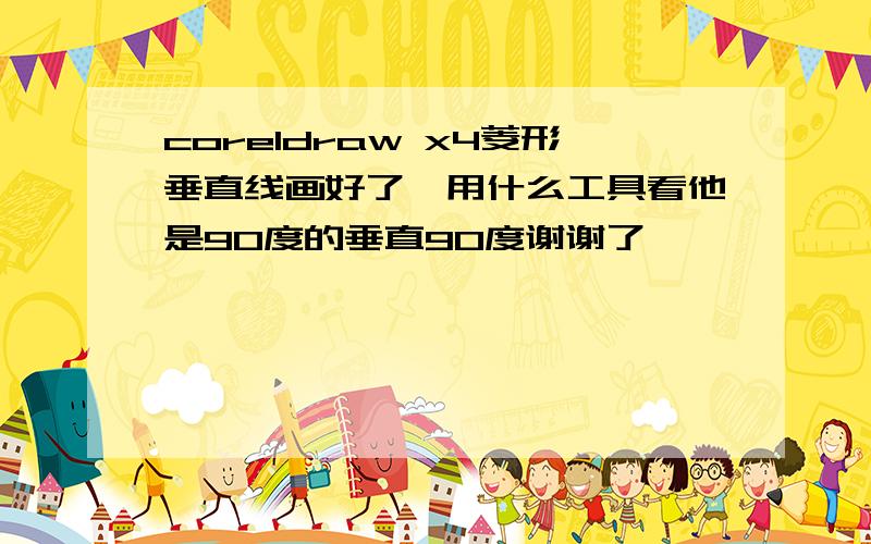 coreldraw x4菱形垂直线画好了,用什么工具看他是90度的垂直90度谢谢了