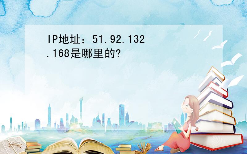 IP地址：51.92.132.168是哪里的?