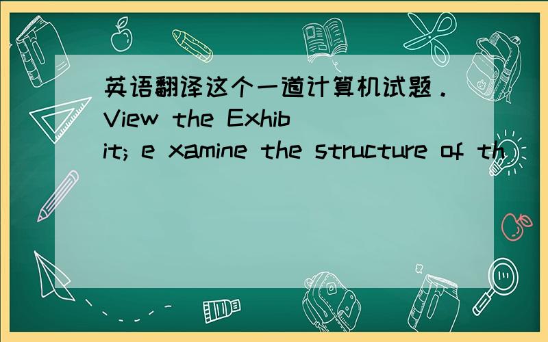 英语翻译这个一道计算机试题。View the Exhibit; e xamine the structure of th