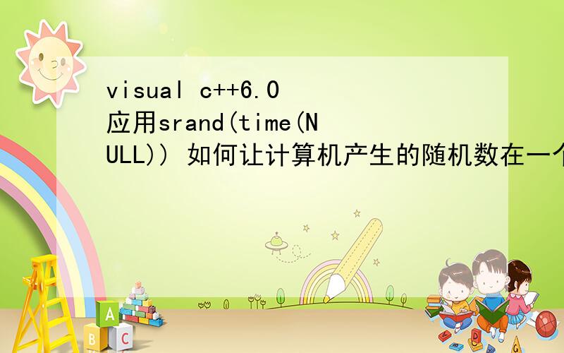 visual c++6.0 应用srand(time(NULL)) 如何让计算机产生的随机数在一个小范围内 如 -10~