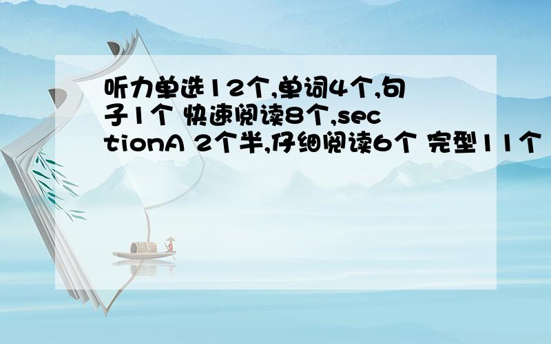 听力单选12个,单词4个,句子1个 快速阅读8个,sectionA 2个半,仔细阅读6个 完型11个 翻译+作文给75吧