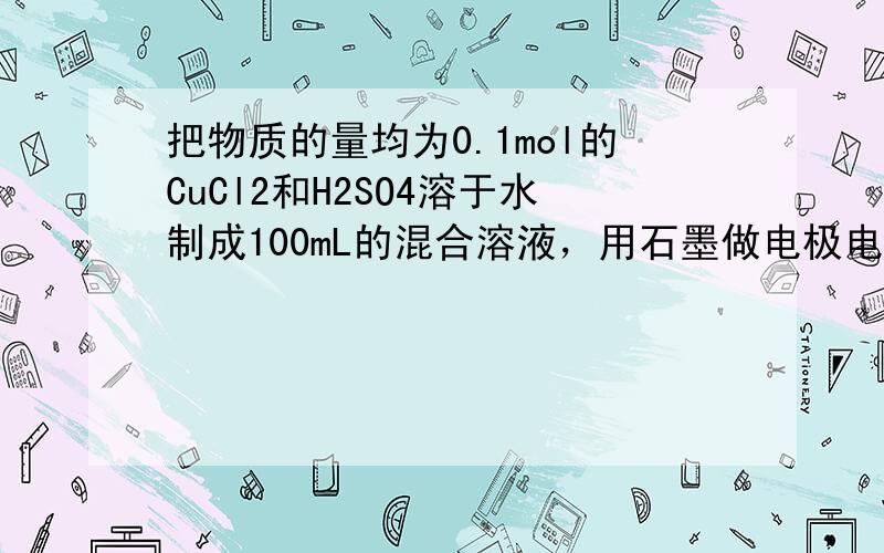 把物质的量均为0.1mol的CuCl2和H2SO4溶于水制成100mL的混合溶液，用石墨做电极电解，并收集两电极所产生的