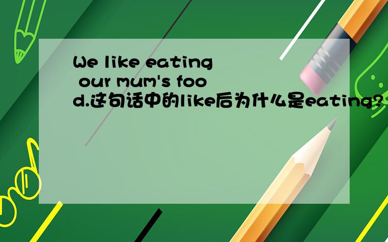 We like eating our mum's food.这句话中的like后为什么是eating?