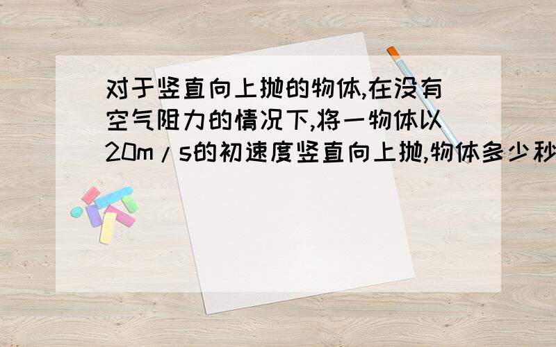 对于竖直向上抛的物体,在没有空气阻力的情况下,将一物体以20m/s的初速度竖直向上抛,物体多少秒后落地?