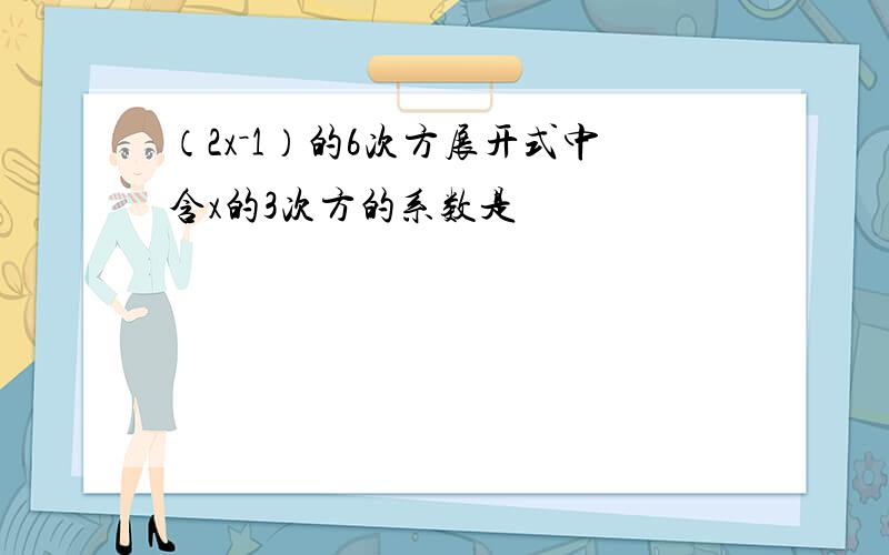 （2x－1）的6次方展开式中含x的3次方的系数是