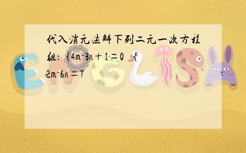 代入消元法解下列二元一次方程组：｛4m－3n＋1＝0 ｛2m－6n＝7