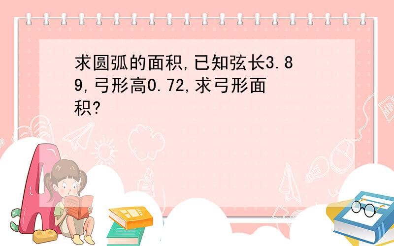 求圆弧的面积,已知弦长3.89,弓形高0.72,求弓形面积?