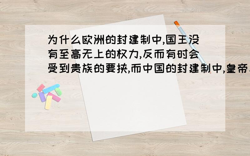 为什么欧洲的封建制中,国王没有至高无上的权力,反而有时会受到贵族的要挟,而中国的封建制中,皇帝具有