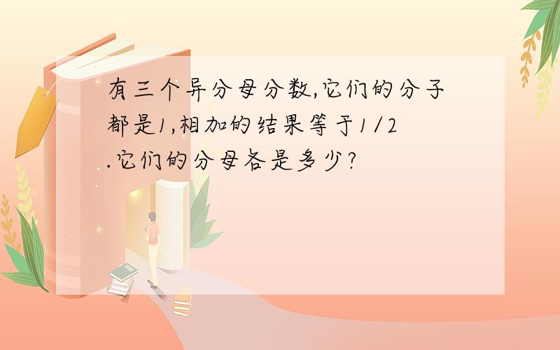 有三个异分母分数,它们的分子都是1,相加的结果等于1/2.它们的分母各是多少?