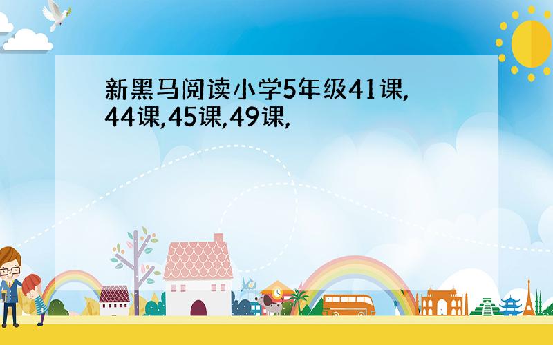 新黑马阅读小学5年级41课,44课,45课,49课,