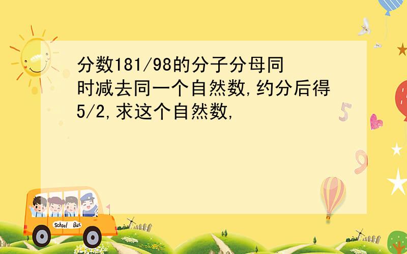 分数181/98的分子分母同时减去同一个自然数,约分后得5/2,求这个自然数,