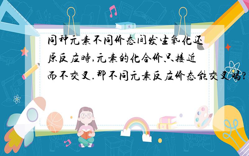 同种元素不同价态间发生氧化还原反应时,元素的化合价只接近而不交叉.那不同元素反应价态能交叉吗?