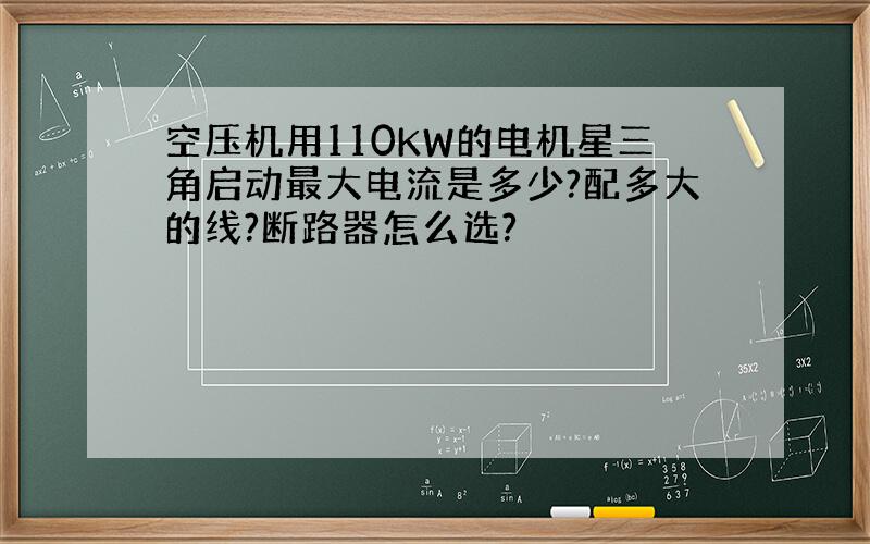 空压机用110KW的电机星三角启动最大电流是多少?配多大的线?断路器怎么选?