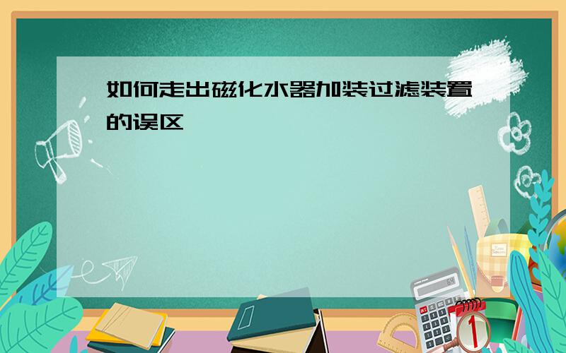 如何走出磁化水器加装过滤装置的误区