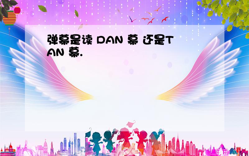 弹幕是读 DAN 幕 还是TAN 幕.